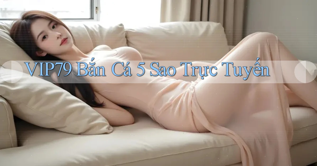 vip79  bắn cá 5 sao trực tuyến