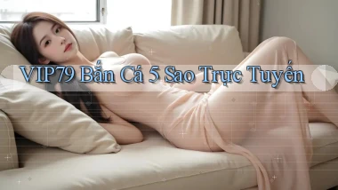 vip79  bắn cá 5 sao trực tuyến