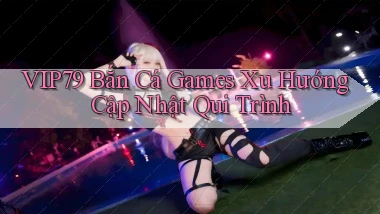vip79  bắn cá games xu hướng cập nhật qui trình