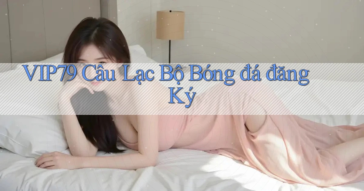 vip79  câu lạc bộ bóng đá đăng ký
