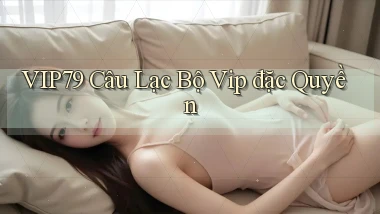 vip79  câu lạc bộ vip đặc quyền