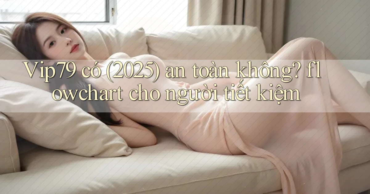 Vip79 có (2025) an toàn không flowchart cho người tiết kiệm