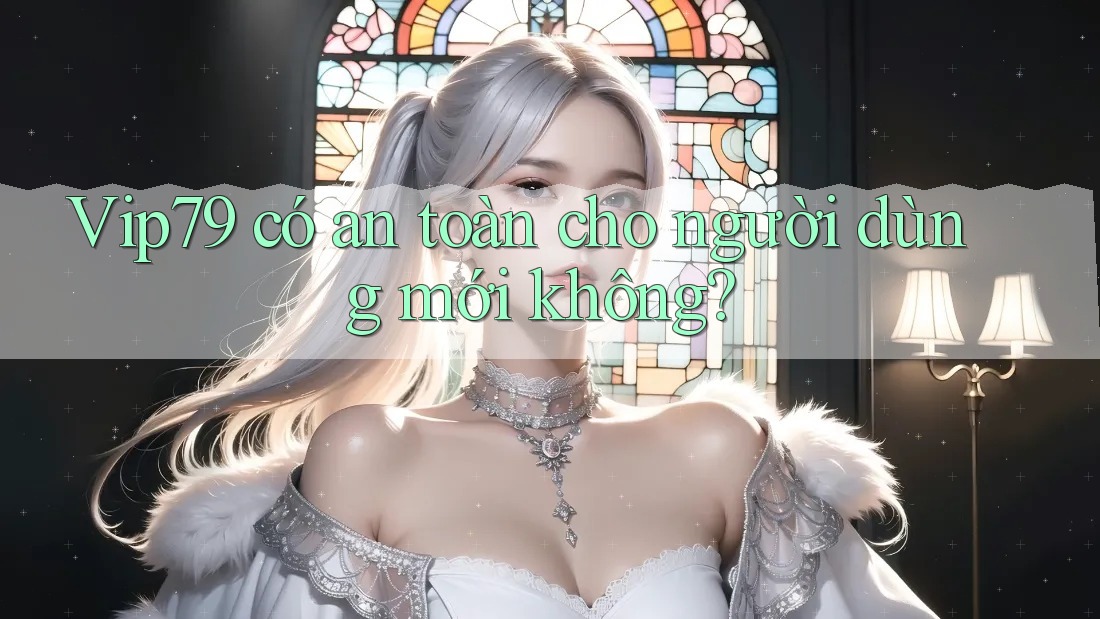Vip79 có an toàn cho người dùng mới không?