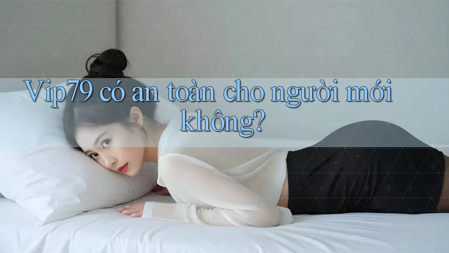 Vip79 có an toàn cho người mới không? Vip79 có an toàn cho người mới không?