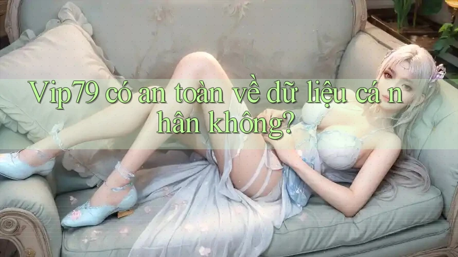 Vip79 có an toàn về dữ liệu cá nhân không? Vip79 có an toàn về dữ liệu cá nhân không?
