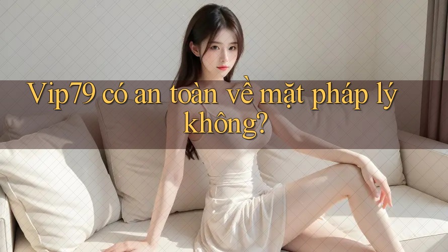 Vip79 có an toàn về mặt pháp lý không?