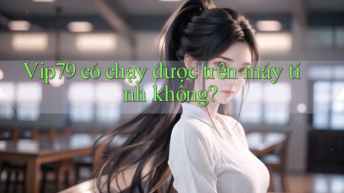 Vip79 có chạy được trên máy tính không?
