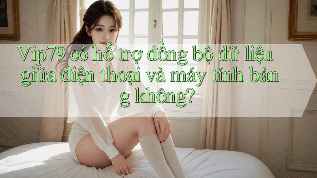 Vip79 có hỗ trợ đồng bộ dữ liệu giữa điện thoại và máy tính bảng không?