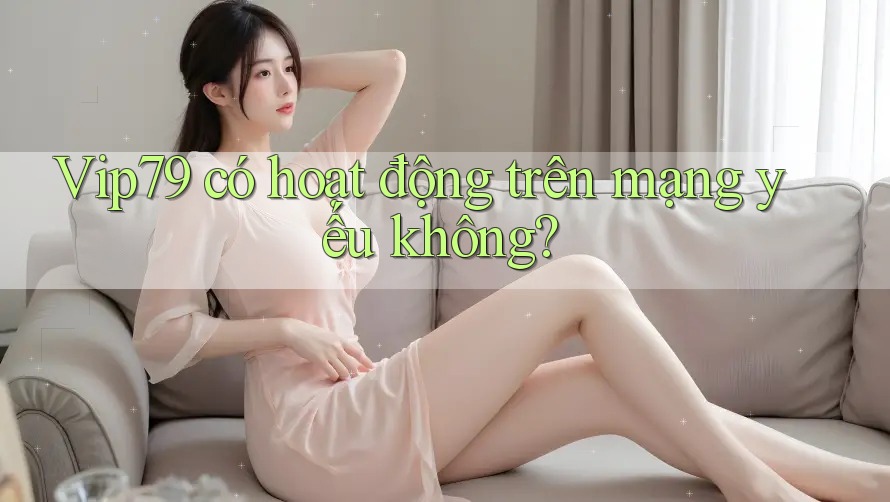 Vip79 có hoạt động trên mạng yếu không? Vip79 có hoạt động trên mạng yếu không?
