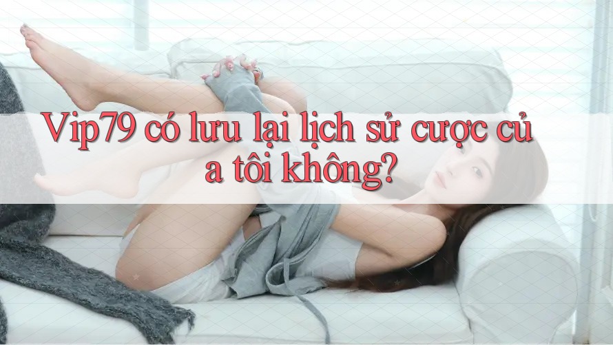 Vip79 có lưu lại lịch sử cược của tôi không?