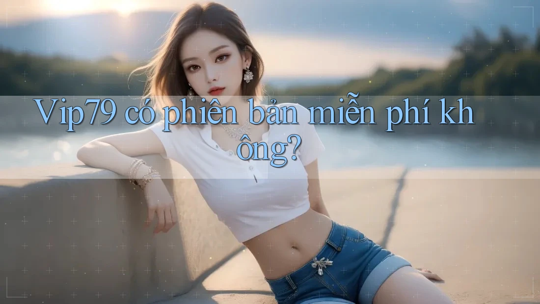 vip79 có phiên bản miễn phí không? vip79 có phiên bản miễn phí không?