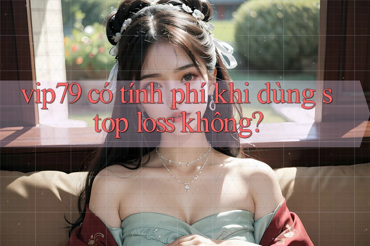 vip79 có tính phí khi dùng stop loss không?