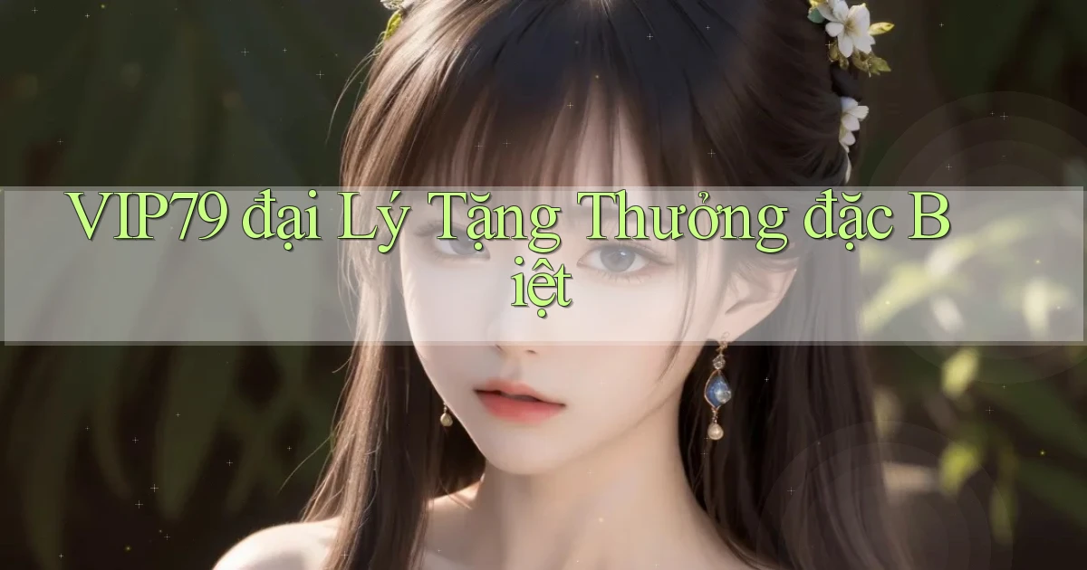 vip79  đại lý tặng thưởng đặc biệt