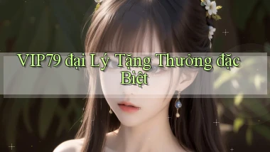 vip79  đại lý tặng thưởng đặc biệt