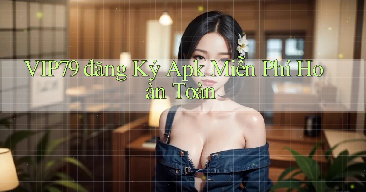 vip79  đăng ký apk miễn phí hoàn toàn