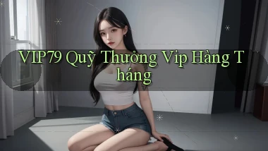 vip79  quỹ thưởng vip hàng tháng
