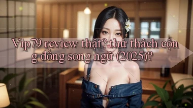 Vip79 review thật thử thách cộng đồng song ngữ (2025)