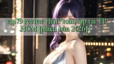 vip79 review thật toàn tập tại TP.HCM [phiên bản 2026]