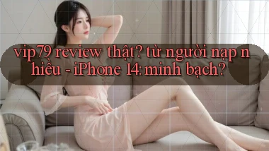 vip79 review thật từ người nạp nhiều   iPhone 14 minh bạch