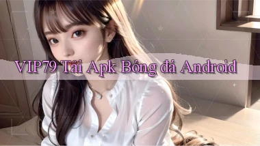 vip79  Tải apk bóng đá android