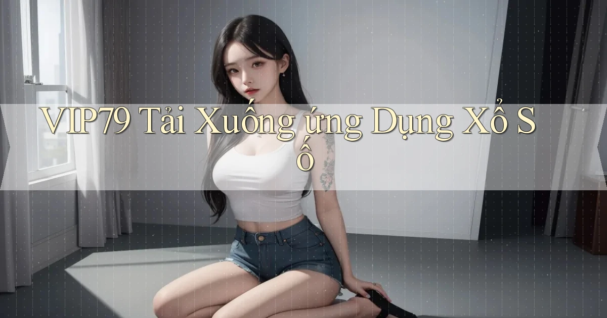 vip79  tải xuống ứng dụng xổ số