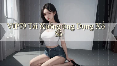 vip79  tải xuống ứng dụng xổ số