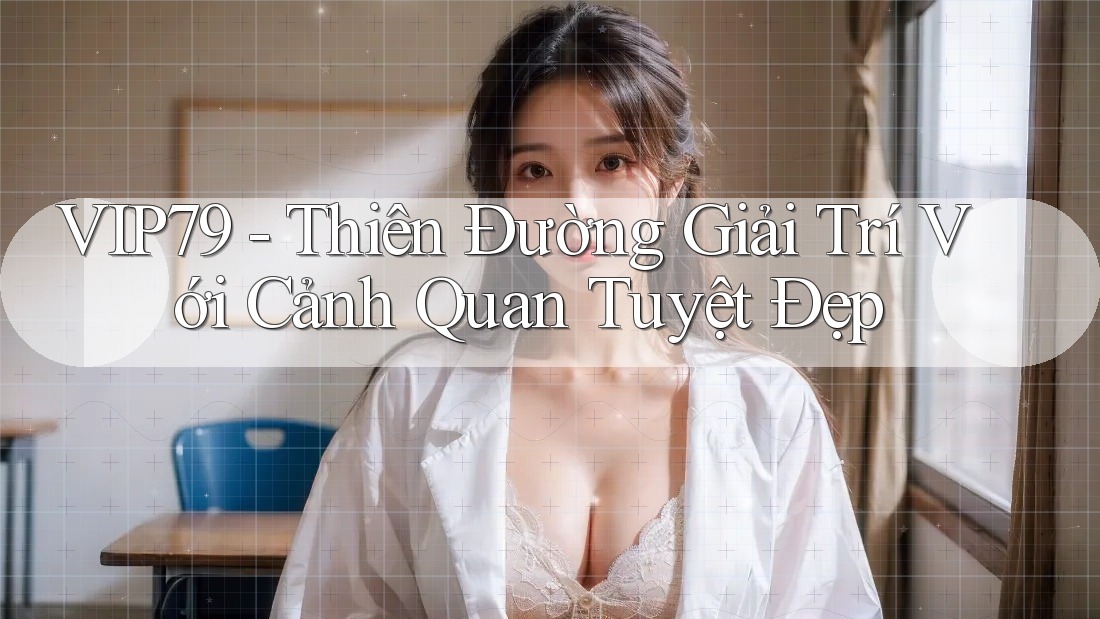VIP79 - Thiên Đường Giải Trí Với Cảnh Quan Tuyệt Đẹp