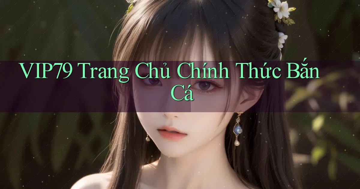 vip79  trang chủ chính thức bắn cá