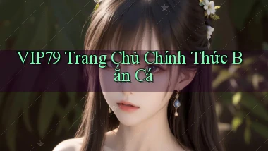 vip79  trang chủ chính thức bắn cá