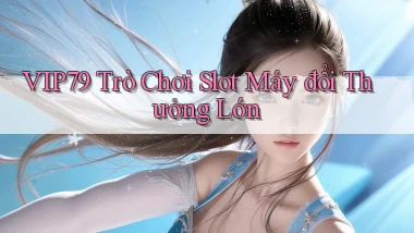 vip79  trò chơi slot máy đổi thưởng lớn