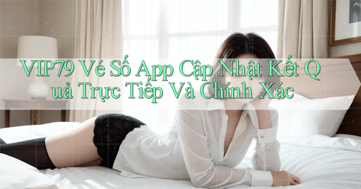 vip79  vé số app cập nhật kết quả trực tiếp và chính xác