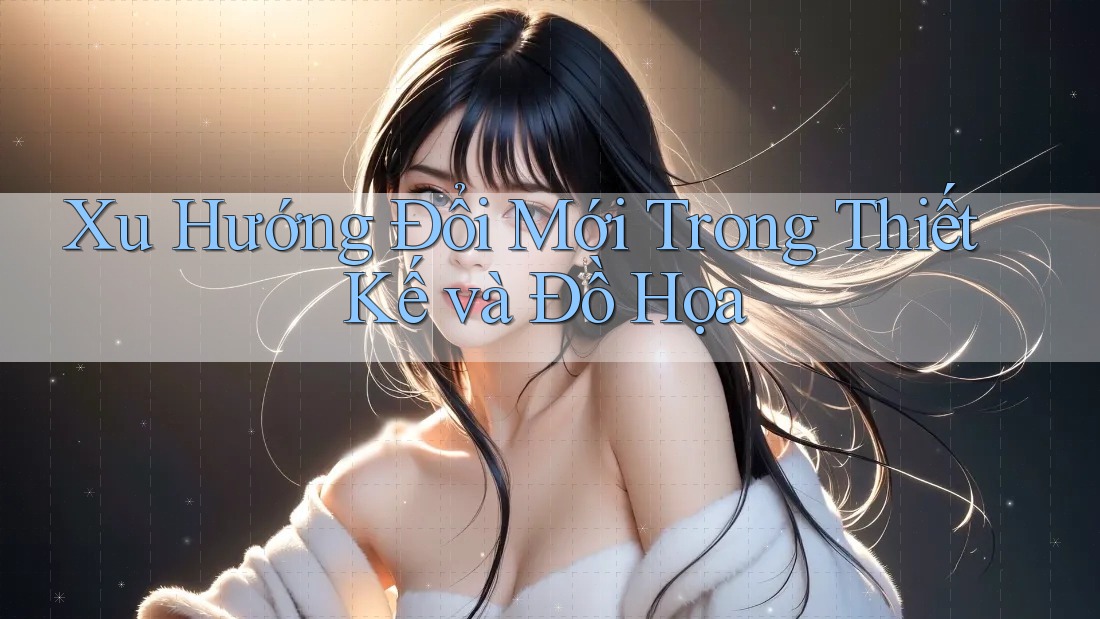 Xu Hướng Đổi Mới Trong Thiết Kế và Đồ Họa Xu Hướng Đổi Mới Trong Thiết Kế và Đồ Họa